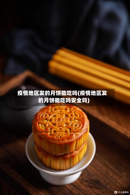 疫情地区发的月饼能吃吗(疫情地区发的月饼能吃吗安全吗)