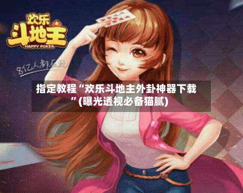 指定教程“欢乐斗地主外卦神器下载”(曝光透视必备猫腻)