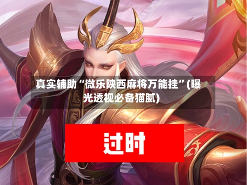 真实辅助“微乐陕西麻将万能挂”(曝光透视必备猫腻)