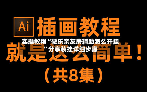 实操教程“微乐亲友房辅助怎么开挂”分享装挂详细步骤