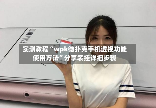 实测教程“wpk微扑克手机透视功能使用方法”分享装挂详细步骤-第2张图片