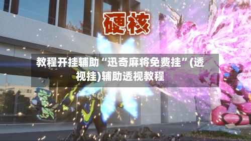 教程开挂辅助“迅奇麻将免费挂	”(透视挂)辅助透视教程-第2张图片
