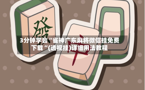 3分钟学会“雀神广东麻将微信挂免费下载“(透视挂)详细用法教程-第2张图片