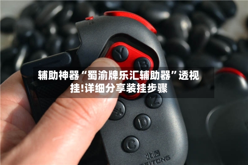 辅助神器“蜀渝牌乐汇辅助器”透视挂!详细分享装挂步骤-第3张图片