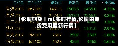 【伦铜期货丨mL实时行情,伦铜的期货费用最新行情】-第3张图片