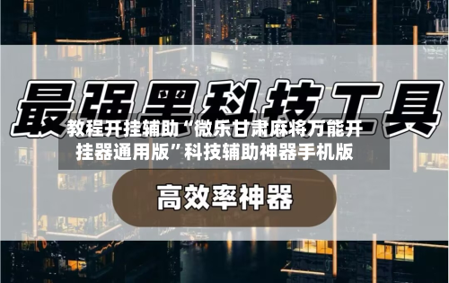 教程开挂辅助“微乐甘肃麻将万能开挂器通用版”科技辅助神器手机版-第2张图片