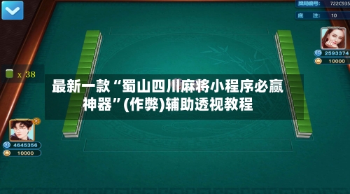最新一款“蜀山四川麻将小程序必赢神器”(作弊)辅助透视教程
