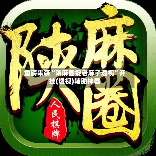 重磅来袭“陕麻圈捉老麻子透视	”开挂(透视)辅助神器-第1张图片