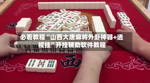 必看教程“山西大唐麻将外卦神器+透视挂”开挂辅助软件教程-第2张图片