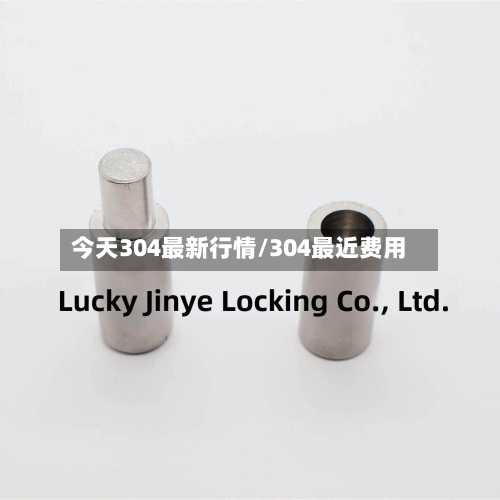 今天304最新行情/304最近费用