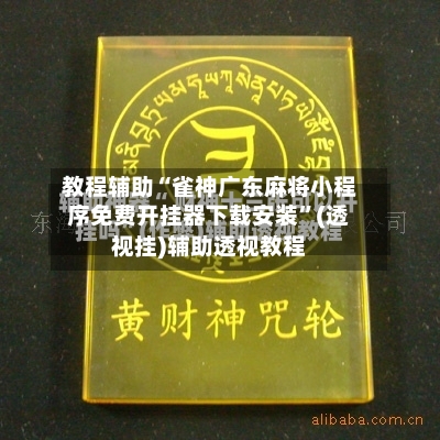 教程辅助“雀神广东麻将小程序免费开挂器下载安装”(透视挂)辅助透视教程