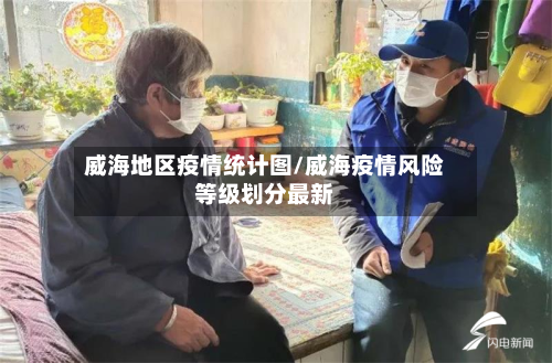 威海地区疫情统计图/威海疫情风险等级划分最新