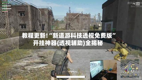 教程更新!“新道游科技透视免费版”开挂神器{透视辅助}全揭秘-第2张图片