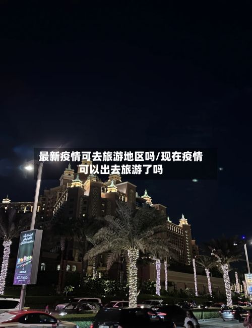 最新疫情可去旅游地区吗/现在疫情可以出去旅游了吗