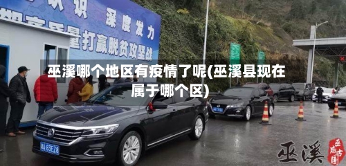 巫溪哪个地区有疫情了呢(巫溪县现在属于哪个区)