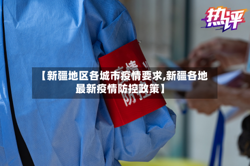 【新疆地区各城市疫情要求,新疆各地最新疫情防控政策】