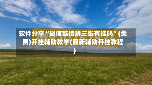 软件分享“微信链接拼三张有挂吗”(免费)开挂辅助教学(最新辅助开挂教程)