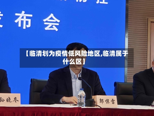 【临清划为疫情低风险地区,临清属于什么区】