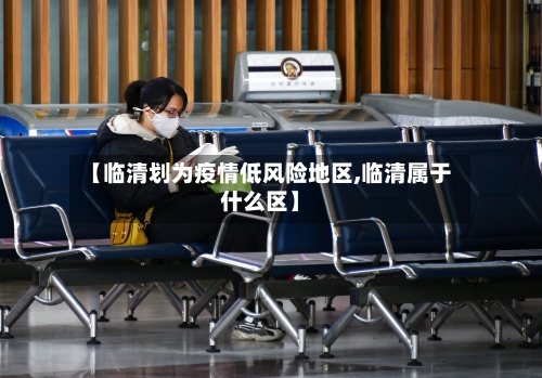 【临清划为疫情低风险地区,临清属于什么区】-第2张图片