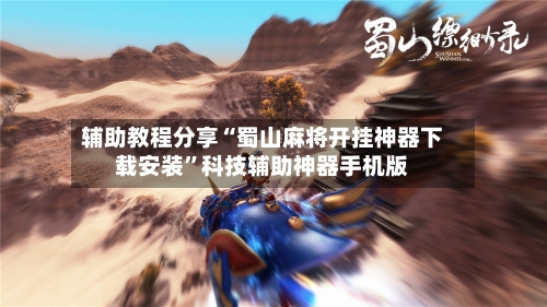 辅助教程分享“蜀山麻将开挂神器下载安装”科技辅助神器手机版-第3张图片