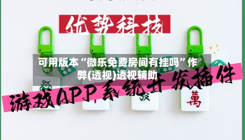 可用版本“微乐免费房间有挂吗”作弊(透视)透视辅助
