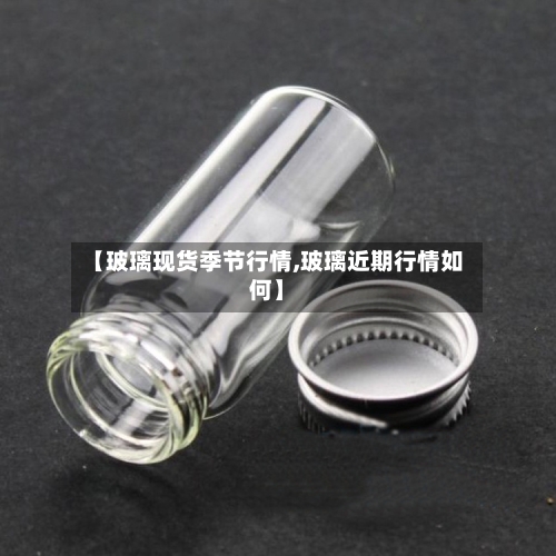 【玻璃现货季节行情,玻璃近期行情如何】