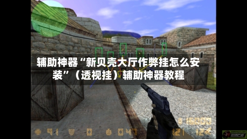 辅助神器“新贝壳大厅作弊挂怎么安装”（透视挂）辅助神器教程