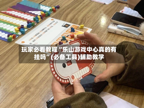 玩家必看教程“乐山游戏中心真的有挂吗”(必备工具)辅助教学-第2张图片