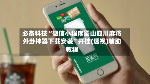 必备科技“微信小程序蜀山四川麻将外卦神器下载安装	”开挂(透视)辅助教程-第2张图片