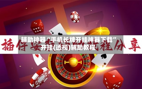 辅助神器“手机长牌开挂神器下载”开挂(透视)辅助教程