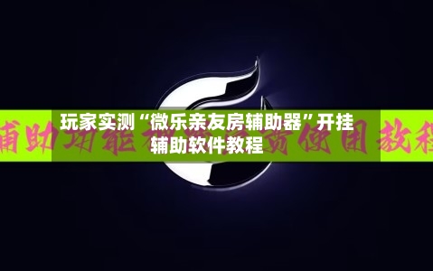 玩家实测“微乐亲友房辅助器”开挂辅助软件教程-第2张图片