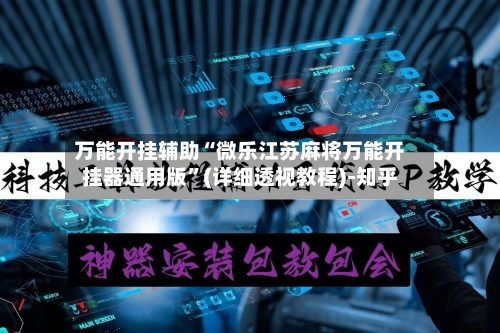 万能开挂辅助“微乐江苏麻将万能开挂器通用版”(详细透视教程)-知乎-第3张图片