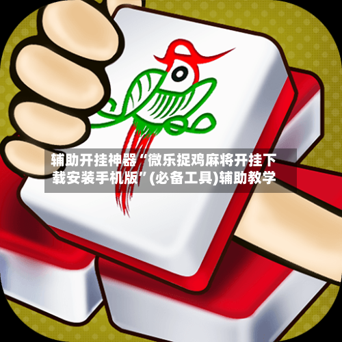 辅助开挂神器“微乐捉鸡麻将开挂下载安装手机版”(必备工具)辅助教学-第2张图片