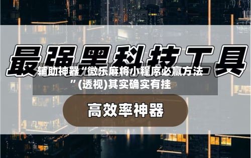 辅助神器“微乐麻将小程序必赢方法”(透视)其实确实有挂