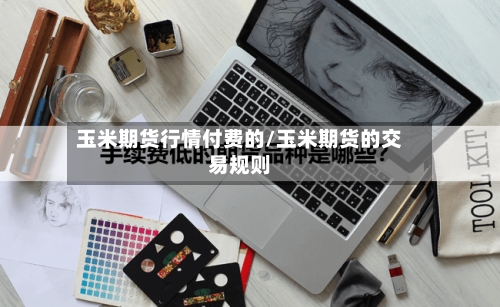 玉米期货行情付费的/玉米期货的交易规则