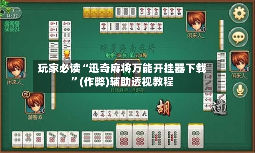 玩家必读“迅奇麻将万能开挂器下载”(作弊)辅助透视教程-第3张图片