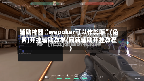 辅助神器“wepoker可以作弊嘛	”(免费)开挂辅助教学(最新辅助开挂教程)-第2张图片