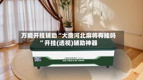 万能开挂辅助“大唐河北麻将有挂吗”开挂(透视)辅助神器-第3张图片