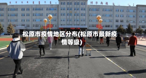 松原市疫情地区分布(松原市最新疫情等级)-第3张图片
