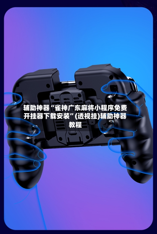 辅助神器“雀神广东麻将小程序免费开挂器下载安装”(透视挂)辅助神器教程-第2张图片
