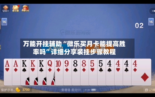 万能开挂辅助“微乐买月卡能提高胜率吗”详细分享装挂步骤教程-第2张图片