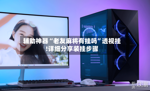 辅助神器“老友麻将有挂吗	”透视挂!详细分享装挂步骤-第2张图片