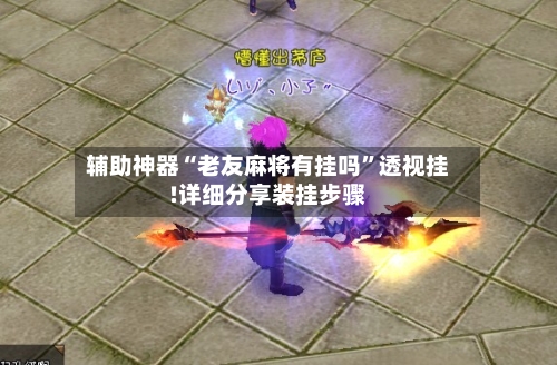 辅助神器“老友麻将有挂吗”透视挂!详细分享装挂步骤