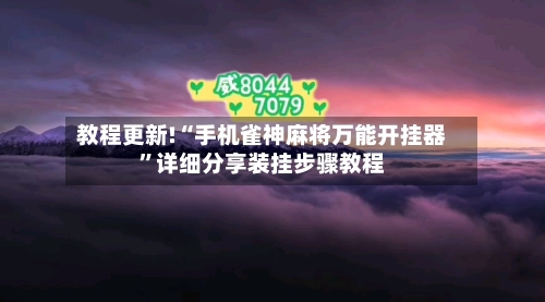 教程更新!“手机雀神麻将万能开挂器”详细分享装挂步骤教程-第3张图片