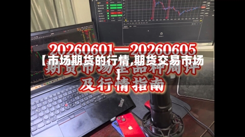 【市场期货的行情,期货交易市场】