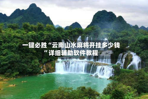 一键必胜“云南山水麻将开挂多少钱”详细辅助软件教程