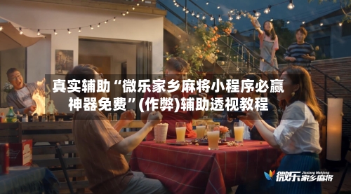 真实辅助“微乐家乡麻将小程序必赢神器免费	”(作弊)辅助透视教程-第2张图片