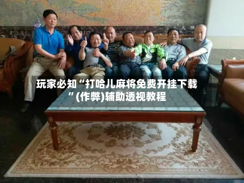 玩家必知“打哈儿麻将免费开挂下载	”(作弊)辅助透视教程-第2张图片