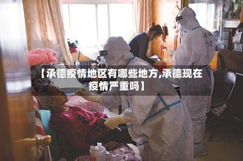 【承德疫情地区有哪些地方,承德现在疫情严重吗】-第2张图片
