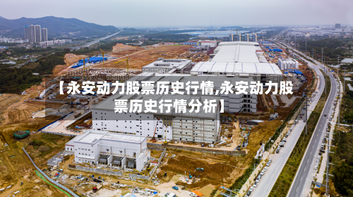 【永安动力股票历史行情,永安动力股票历史行情分析】-第3张图片